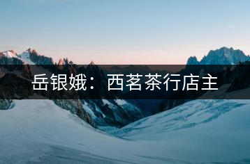 岳銀娥：西茗茶行店主