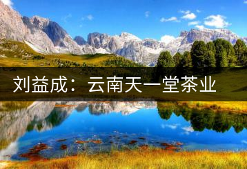 劉益成:云南天一堂茶業(yè)公司董事長