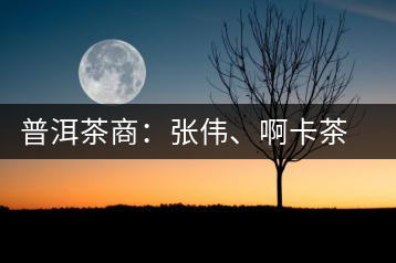普洱茶商：張偉、啊卡茶葉有限責(zé)任公司總經(jīng)理