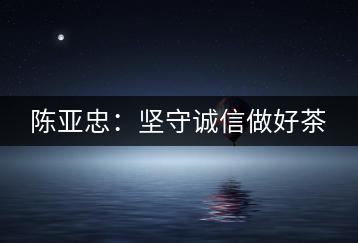 陳亞忠：堅守誠信做好茶