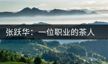 張躍華：一位職業(yè)的茶人 要把蒙頂山茶做大做強