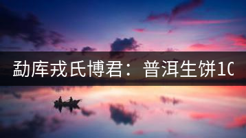勐庫戎氏博君:普洱生餅1000克品評