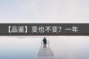 【品鑒】變也不變？一年一款，亦苦亦甜