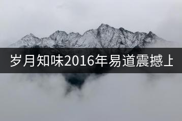 歲月知味2016年易道震撼上市！