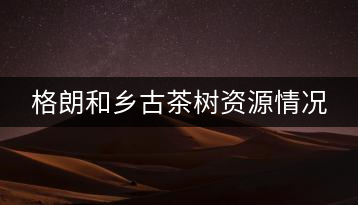 格朗和鄉(xiāng)古茶樹(shù)資源情況