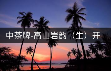中茶牌-高山巖韻(生)開湯圖鑒