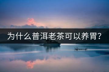 為什么普洱老茶可以養(yǎng)胃？
