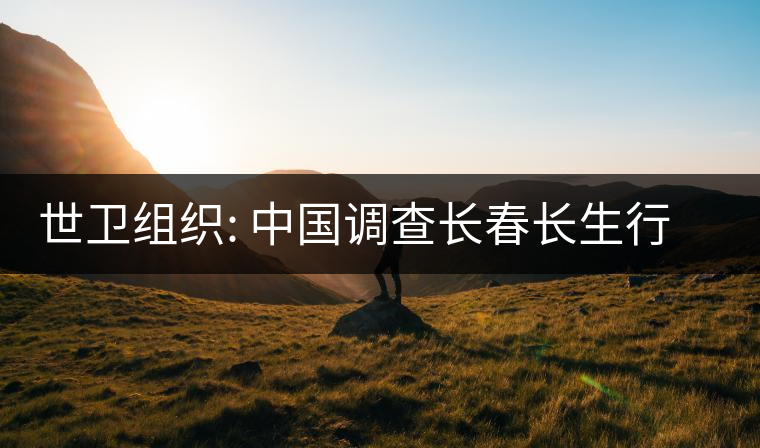 世衛(wèi)組織: 中國(guó)調(diào)查長(zhǎng)春長(zhǎng)生行動(dòng)迅速透明