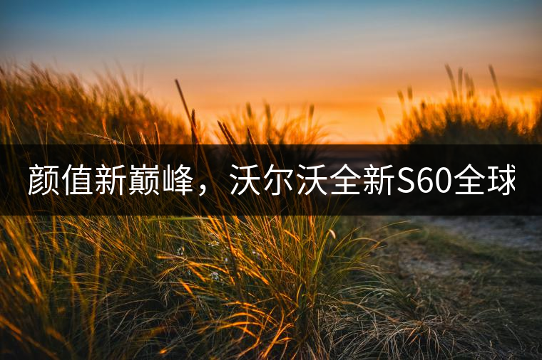 顏值新巔峰，沃爾沃全新S60全球首發(fā)，混動(dòng)+四驅(qū)最大415馬力