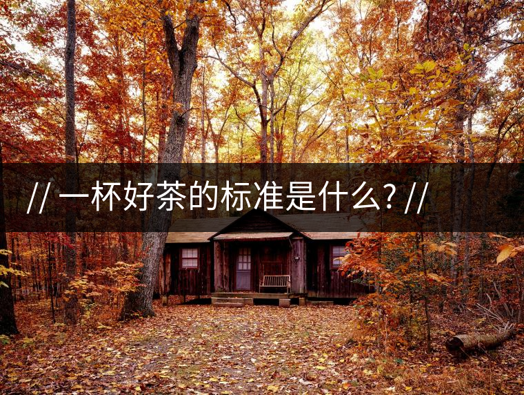 http:// 一杯好茶的標(biāo)準(zhǔn)是什么? //一杯好茶的標(biāo)準(zhǔn)是什么？