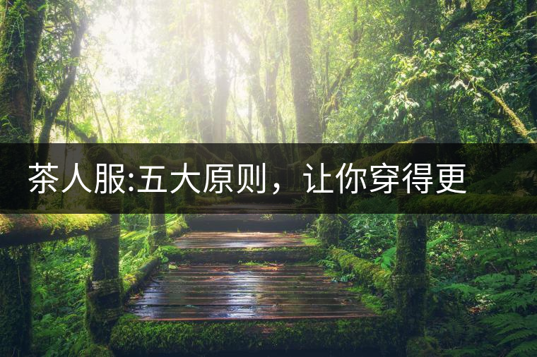 茶人服:五大原則，讓你穿得更漂亮茶人服：五大原則，讓你穿得更漂亮