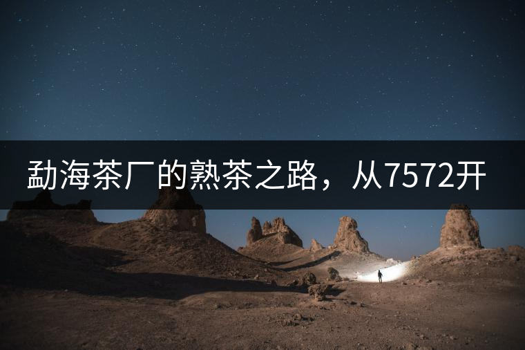 勐海茶廠的熟茶之路，從7572開始