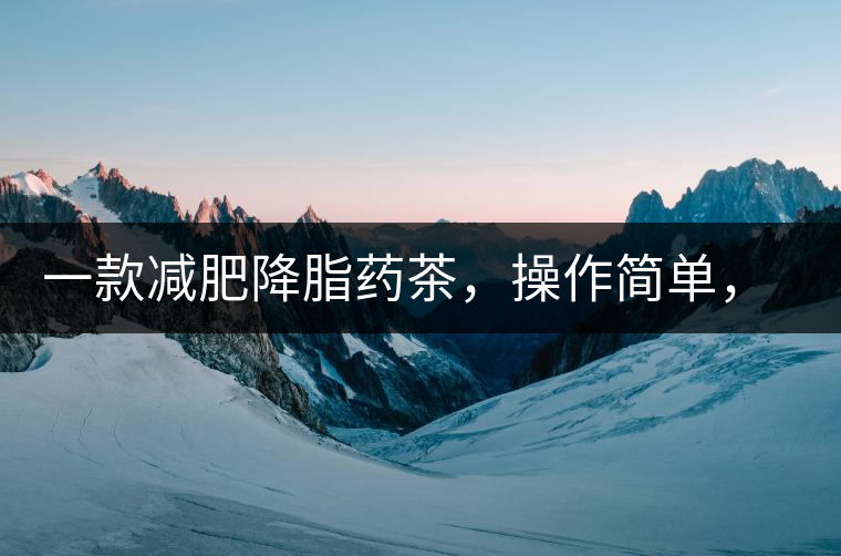 一款減肥降脂藥茶，操作簡單，減肥效果太驚人了!一款減肥降脂藥茶，操作簡單，減肥效果太驚人了！