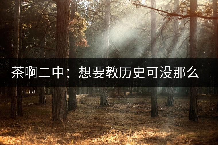 茶啊二中：想要教歷史可沒(méi)那么容易，看張老師就知道，還得會(huì)演戲
