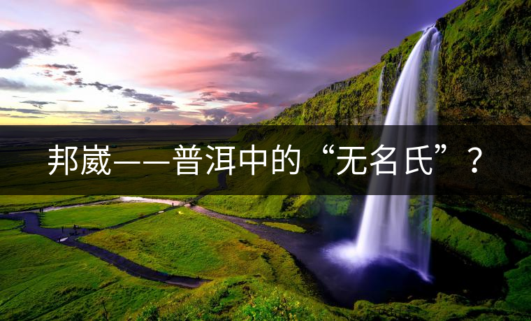 邦崴——普洱中的“無名氏”？