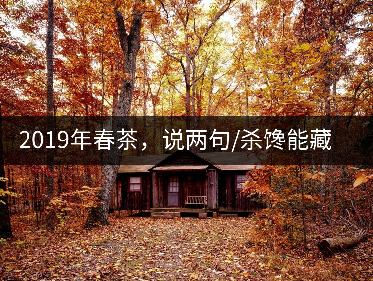 2019年春茶，說(shuō)兩句/殺饞能藏的茶了解下