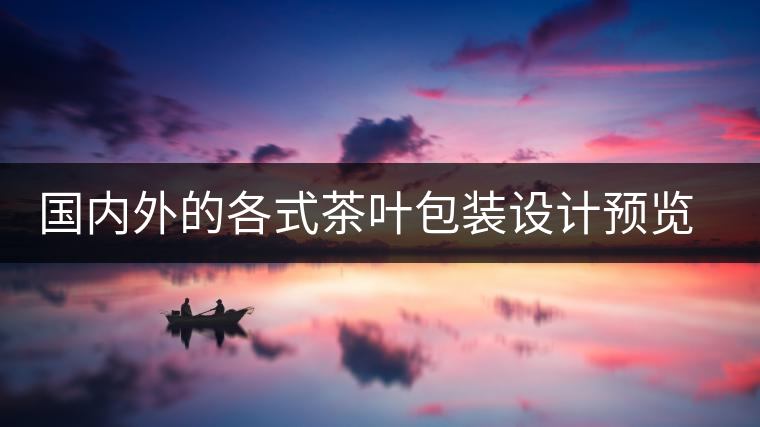 國內(nèi)外的各式茶葉包裝設(shè)計(jì)預(yù)覽!總有一款你會(huì)喜歡國內(nèi)外的各式茶葉包裝設(shè)計(jì)預(yù)覽！總有一款你會(huì)喜歡