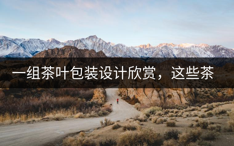 一組茶葉包裝設(shè)計(jì)欣賞，這些茶包裝很吸睛一組茶葉包裝設(shè)計(jì)欣賞，這些茶包裝很吸睛