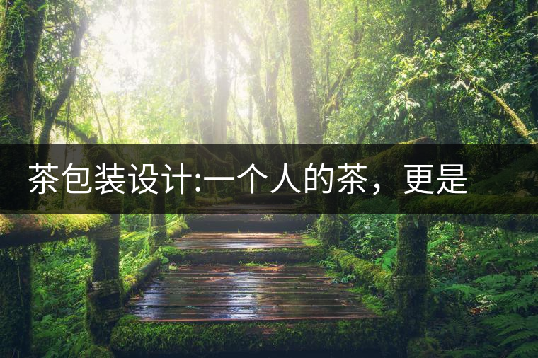 茶包裝設(shè)計(jì):一個(gè)人的茶，更是一種境界茶包裝設(shè)計(jì)：一個(gè)人的茶，更是一種境界