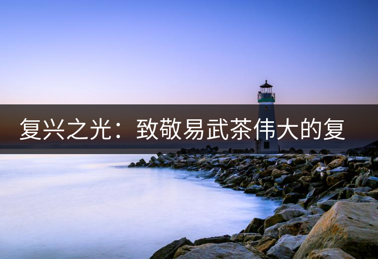 復興之光：致敬易武茶偉大的復興時代