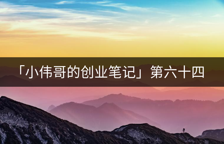「小偉哥的創(chuàng)業(yè)筆記」第六十四期：茗榶=小戶賽