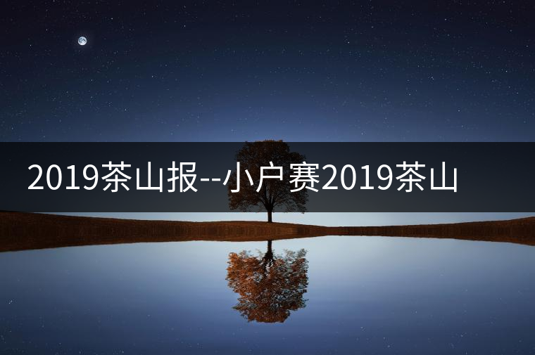2019茶山報--小戶賽2019茶山報——小戶賽 2019茶山報--小戶賽2019茶山報——小戶賽