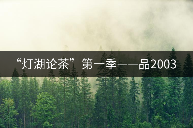 “燈湖論茶”第一季——品2003年大益坨、1955年下關(guān)坨“紅中紅”
