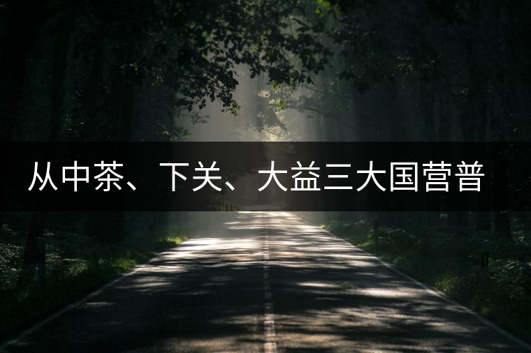從中茶、下關(guān)、大益三大國營普洱茶廠變遷看普洱茶發(fā)展