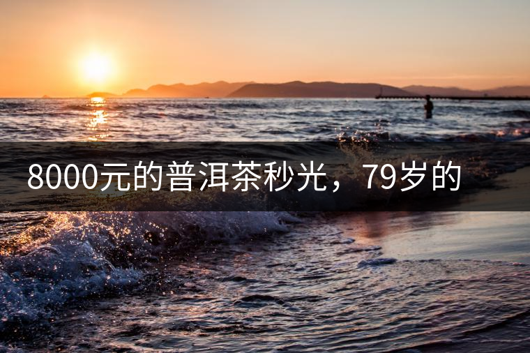 8000元的普洱茶秒光，79歲的大益如何讓年輕人愛上喝茶?8000元的普洱茶秒光，79歲的大益如何讓年輕人愛上喝茶？