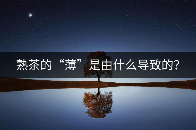 熟茶的“薄”是由什么導(dǎo)致的？