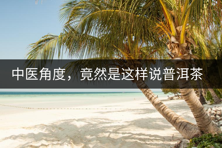 中醫(yī)角度，竟然是這樣說(shuō)普洱茶的