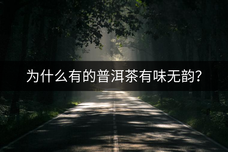 為什么有的普洱茶有味無韻？