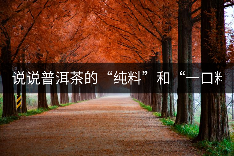 說(shuō)說(shuō)普洱茶的“純料”和“一口料”