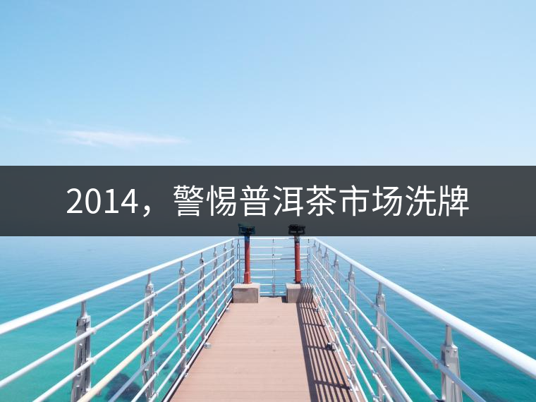2014，警惕普洱茶市場洗牌