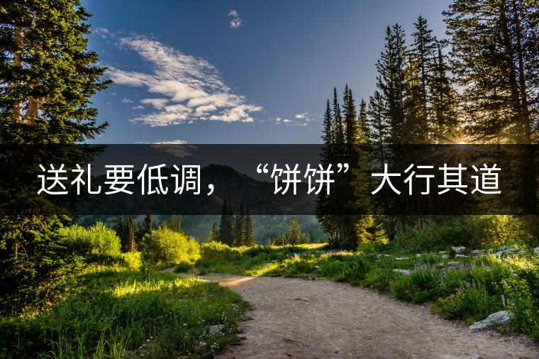 送禮要低調(diào)，“餅餅”大行其道