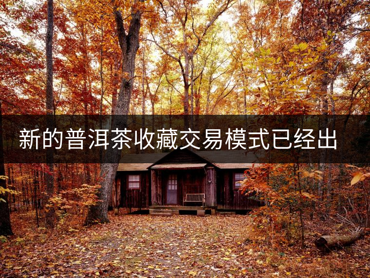 新的普洱茶收藏交易模式已經(jīng)出現(xiàn) 新的普洱茶收藏交易模式已經(jīng)出現(xiàn)