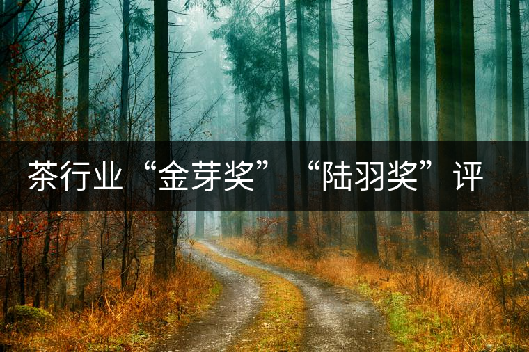 茶行業(yè)“金芽獎”“陸羽獎”評出