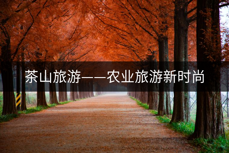 茶山旅游——農(nóng)業(yè)旅游新時(shí)尚 茶山旅游——農(nóng)業(yè)旅游新時(shí)尚