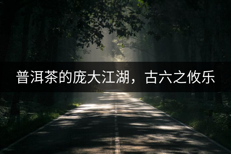 普洱茶的龐大江湖，古六之攸樂