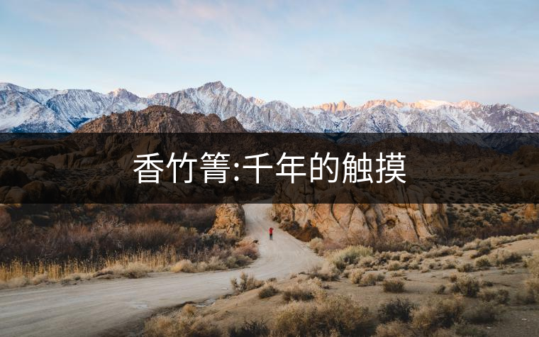 香竹箐:千年的觸摸