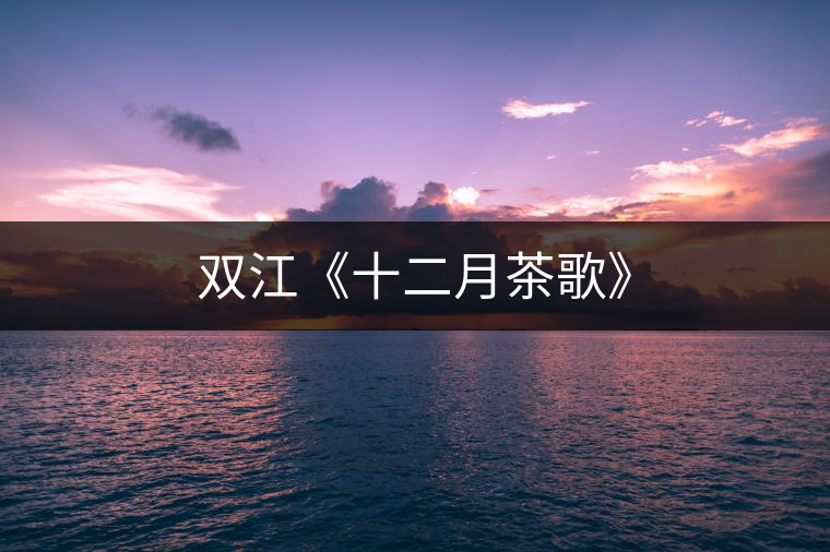 雙江《十二月茶歌》 雙江《十二月茶歌》