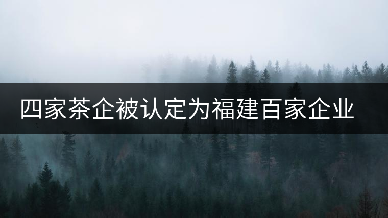 四家茶企被認(rèn)定為福建百家企業(yè)知名字號(hào) 四家茶企被認(rèn)定為福建百家企業(yè)知名字號(hào)