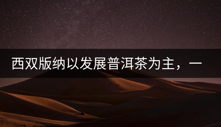 西雙版納以發(fā)展普洱茶為主，一片茶葉喝出億元產(chǎn)業(yè)