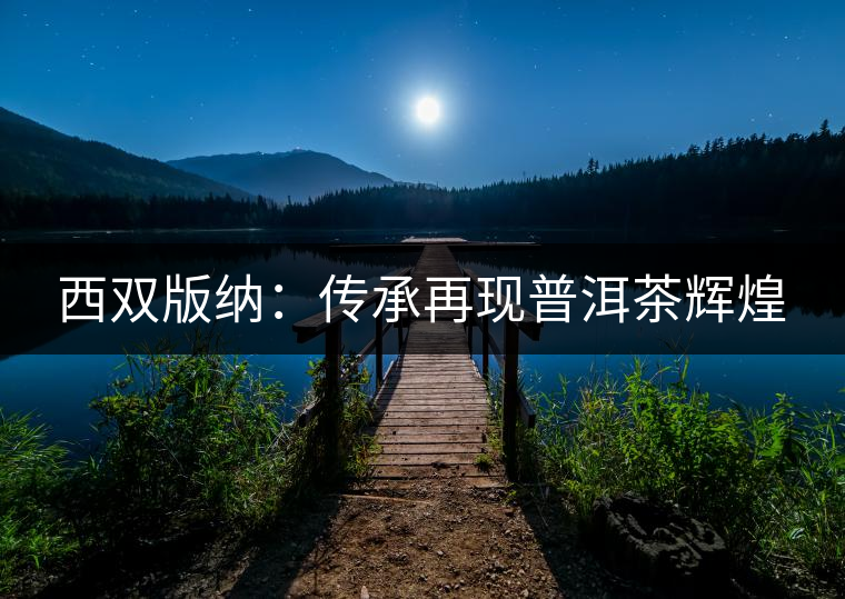 西雙版納:傳承再現普洱茶輝煌 西雙版納:傳承再現普洱茶輝煌