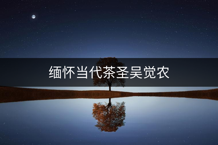 緬懷當代茶圣吳覺農(nóng) 緬懷當代茶圣吳覺農(nóng)