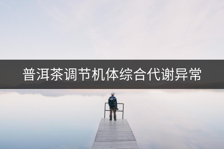 普洱茶調(diào)節(jié)機體綜合代謝異常 普洱茶調(diào)節(jié)機體綜合代謝異常