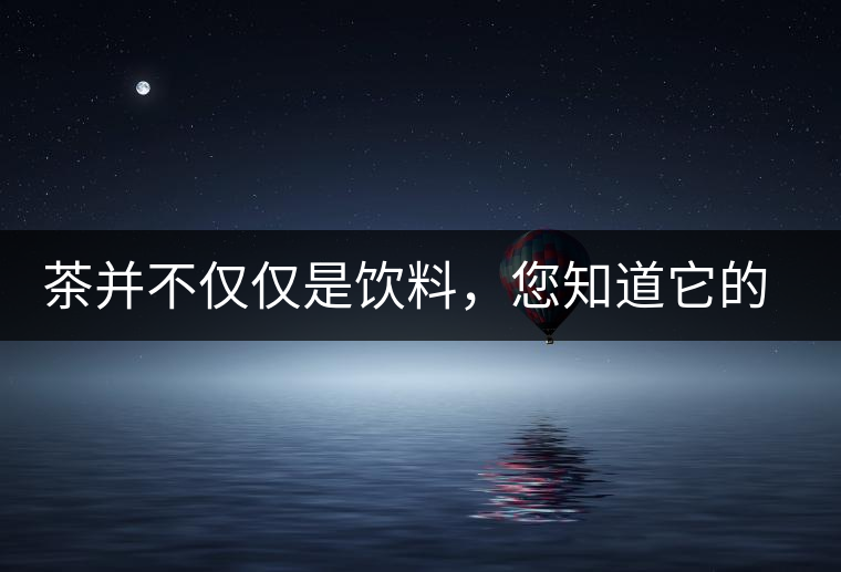 茶并不僅僅是飲料，您知道它的隱藏屬性嗎？