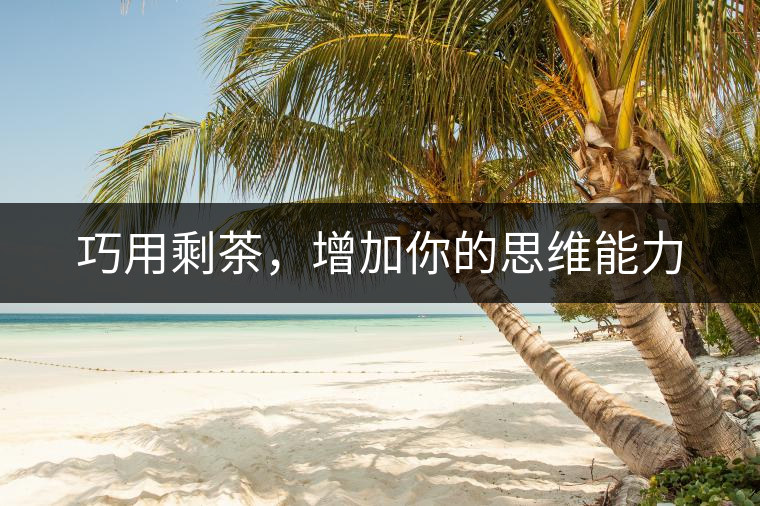 巧用剩茶，增加你的思維能力