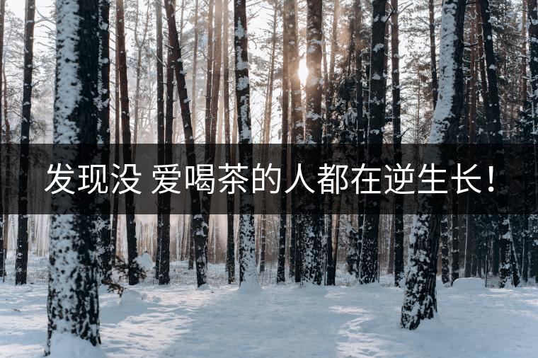 發(fā)現(xiàn)沒 愛喝茶的人都在逆生長！