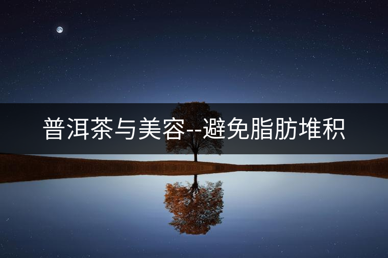 普洱茶與美容--避免脂肪堆積